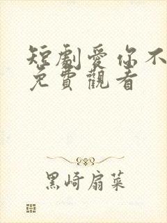 短剧爱你不能言免费观看 短剧爱你不能言免费观看