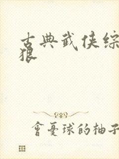 古典武侠综合狠狠 古典武侠综合狠狠