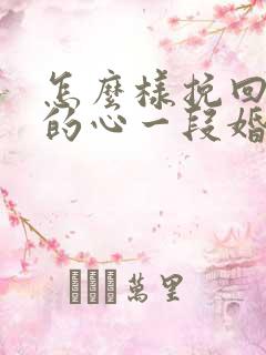 怎么样挽回老公的心一段婚姻 怎么样挽回老公的心一段婚姻