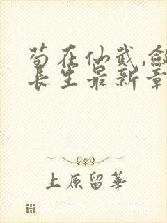 苟在仙武,敛尸长生最新章节txt 苟在仙武,敛尸长生最新章节txt