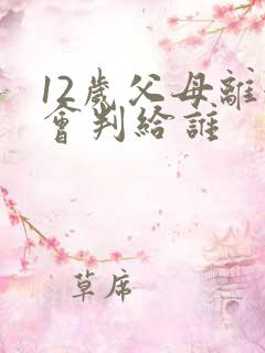 12岁父母离婚会判给谁