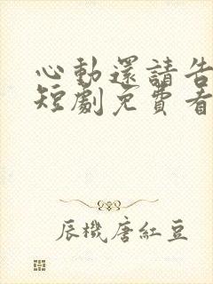 心动还请告诉我短剧免费看