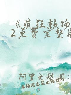 《疯狂动物城》2免费完整版 《疯狂动物城》2免费完整版
