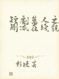 短剧万人之上未删减在线观看全集