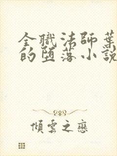 全职法师叶心夏的堕落小说免费阅读 全职法师叶心夏的堕落小说免费阅读
