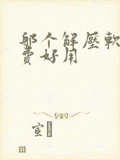 那个解压软件免费好用 那个解压软件免费好用