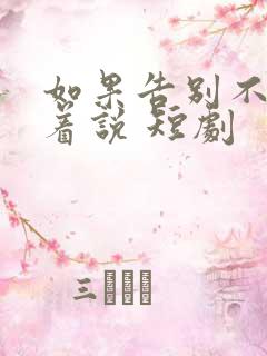 如果告别不能笑着说 短剧