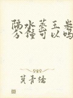 隔水蒸玉米10分钟可以吗