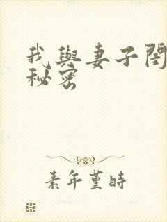 我与妻子闺蜜的秘密