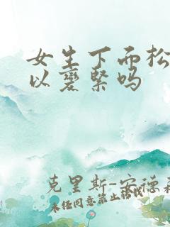 女生下面松弛可以变紧吗