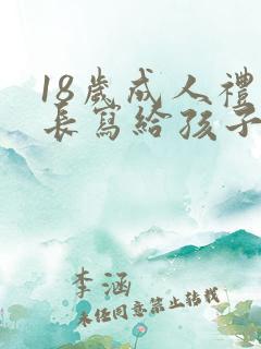 18岁成人礼家长写给孩子的一封信 18岁成人礼家长写给孩子的一封信