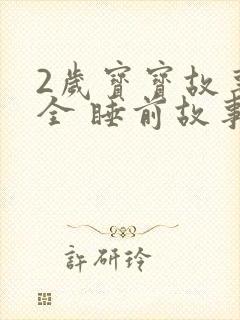 2岁宝宝故事大全 睡前故事 2岁宝宝故事大全 睡前故事