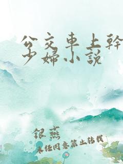 公交车上干了一少妇小说