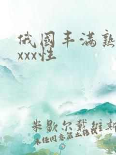 俄国丰满熟妇xxxx性