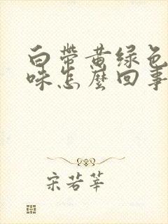 白带黄绿色腥臭味怎么回事