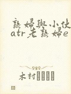 熟妇与小伙子matr老熟妇e