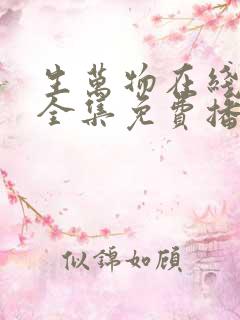 生万物在线观看全集免费播放高清 生万物在线观看全集免费播放高清