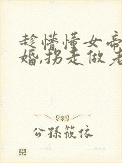 趁懵懂女帝被退婚,拐走做老婆短剧100集