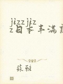 jizzjizz日本丰满熟少妇 jizzjizz日本丰满熟少妇