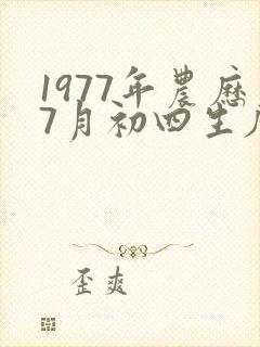 1977年农历7月初四生辰八字算命 1977年农历7月初四生辰八字算命