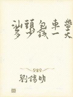 汕头包车带司机多少钱一天