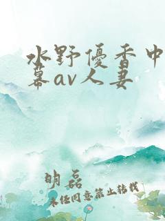 水野优香中文字幕av人妻