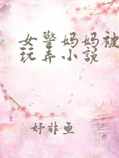 女警妈妈被同学玩弄小说