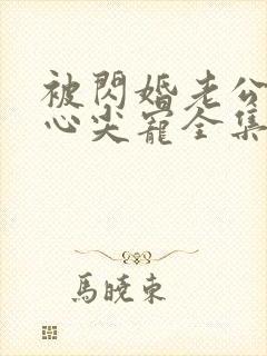 被闪婚老公捧在心尖宠全集短剧