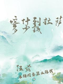 喀什到拉萨包车多少钱 喀什到拉萨包车多少钱