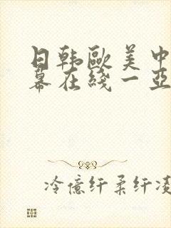 日韩欧美中文字幕在线一亚洲 日韩欧美中文字幕在线一亚洲