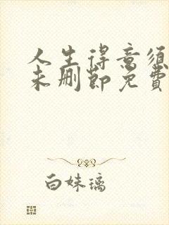 人生得意须纵欢未删节免费阅读 人生得意须纵欢未删节免费阅读