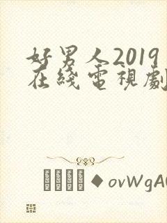 好男人2019在线电视剧在线观看免费高清 好男人2019在线电视剧在线观看免费高清