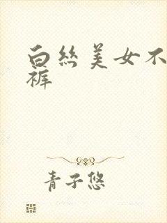 白丝美女不穿内裤