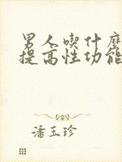 男人吃什么约能提高性功能持久