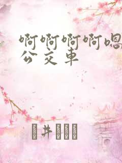 啊啊啊啊嗯嗯嗯公交车