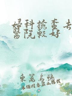 妇科检查去哪个医院较好