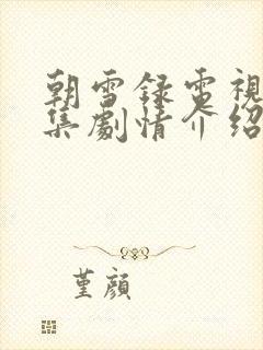 朝雪录电视剧分集剧情介绍