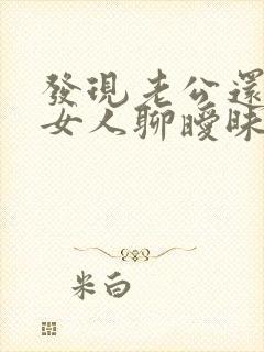 发现老公还是和女人聊暧昧应该怎么做 发现老公还是和女人聊暧昧应该怎么做