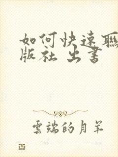 如何快速联系出版社 出书 如何快速联系出版社 出书