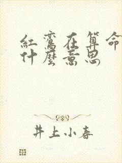 红鸾在算命中是什么意思 红鸾在算命中是什么意思