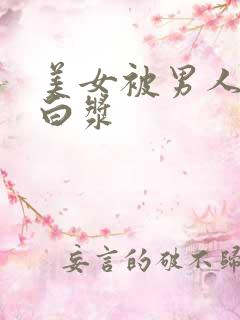 美女被男人捅出白浆 美女被男人捅出白浆