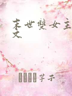 末世双女主百合文 末世双女主百合文
