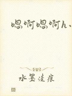 嗯啊嗯啊h小说