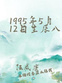 1995年5月12日生辰八字 1995年5月12日生辰八字
