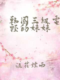 韩国三级电影年轻的妹妹