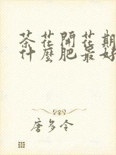 茶花开花期间施什么肥最好