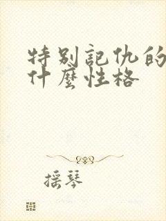 特别记仇的人是什么性格 特别记仇的人是什么性格