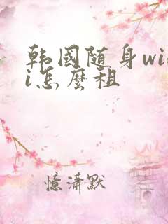 韩国随身wifi怎么租
