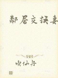 邻居交换妻子 邻居交换妻子