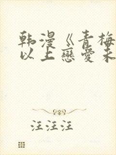 韩漫《青梅竹马以上恋爱未满》